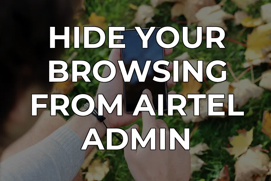 Hide Browsing History from Airtel Xstream Fiber Admin: 2026 Guide | CapVPN Blog